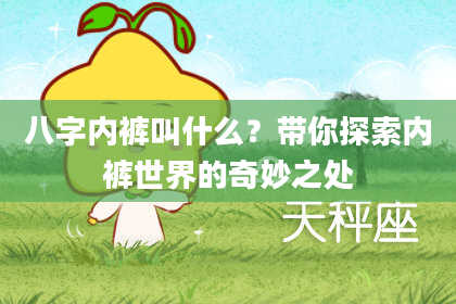 八字内裤叫什么?带你探索内裤世界的奇妙之处