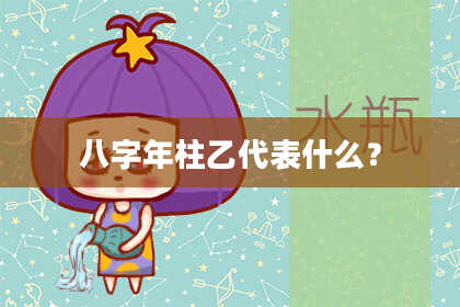 八字年柱乙代表什么？
