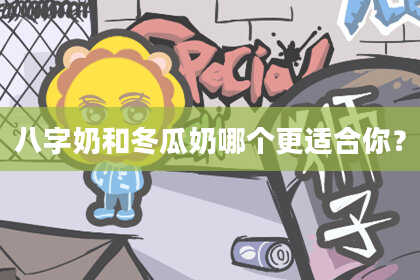 八字奶和冬瓜奶哪个更适合你？