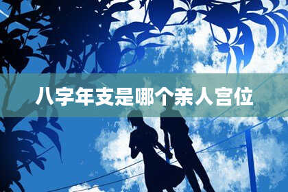 八字年支是哪个亲人宫位