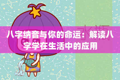 八字纳音与你的命运：解读八字学在生活中的应用
