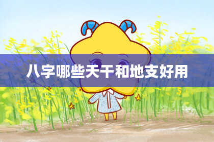 八字哪些天干和地支好用
