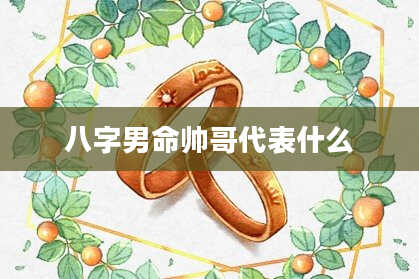 八字男命帅哥代表什么