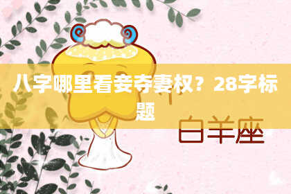 八字哪里看妾夺妻权？28字标题