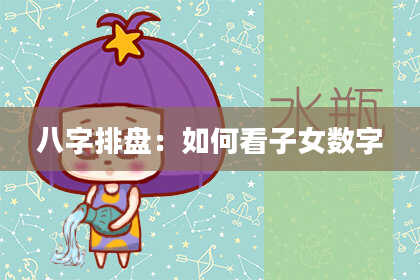 八字排盘：如何看子女数字