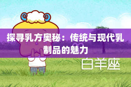 探寻乳方奥秘:传统与现代乳制品的魅力
