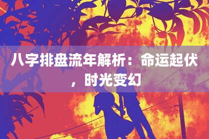 八字排盘流年解析：命运起伏，时光变幻