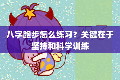 八字跑步怎么练习？关键在于坚持和科学训练