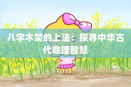 八字木架的上法：探寻中华古代命理智慧
