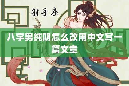八字男纯阴怎么改用中文写一篇文章