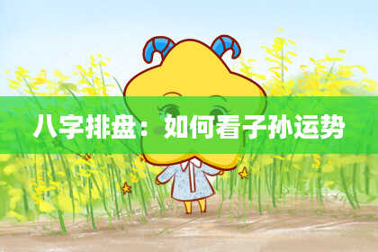 八字排盘：如何看子孙运势