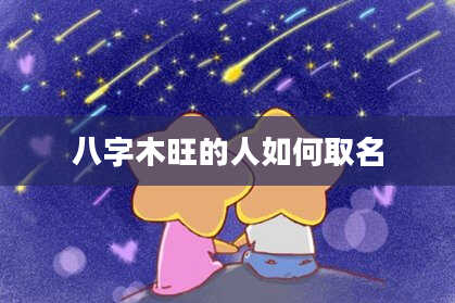 八字木旺的人如何取名