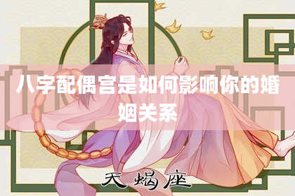 八字配偶宫是如何影响你的婚姻关系