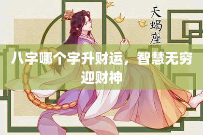 八字哪个字升财运，智慧无穷迎财神