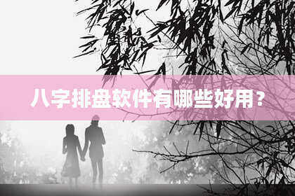 八字排盘软件有哪些好用？