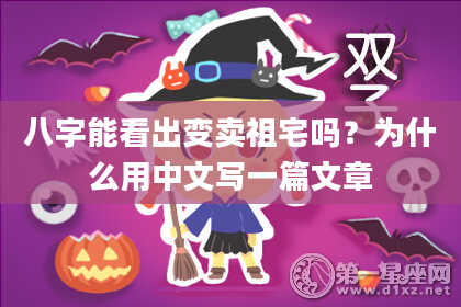 八字能看出变卖祖宅吗？为什么用中文写一篇文章