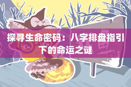 探寻生命密码:八字排盘指引下的命运之谜