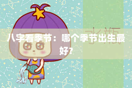八字看季节：哪个季节出生最好？