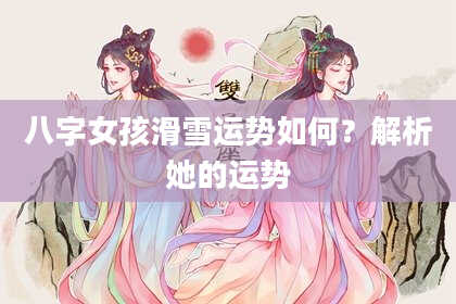 八字女孩滑雪运势如何?解析她的运势