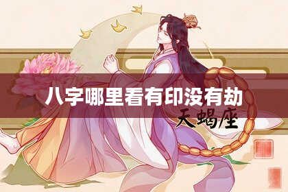 八字哪里看有印没有劫