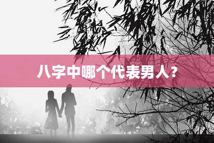 八字中哪个代表男人？