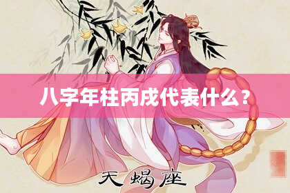 八字年柱丙戌代表什么？