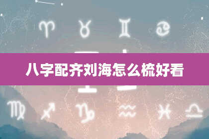 八字配齐刘海怎么梳好看