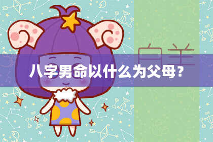 八字男命以什么为父母？
