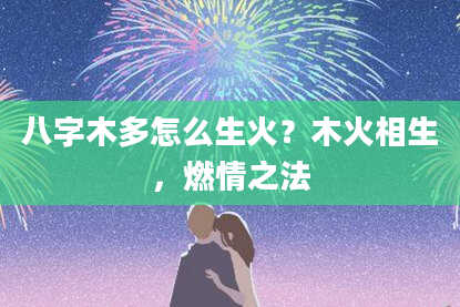 八字木多怎么生火？木火相生，燃情之法