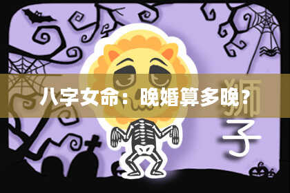 八字女命:晚婚算多晚?
