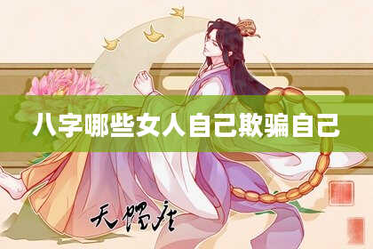 八字哪些女人自己欺骗自己