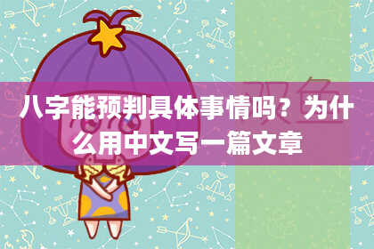 八字能预判具体事情吗？为什么用中文写一篇文章