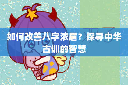 如何改善八字浓眉？探寻中华古训的智慧