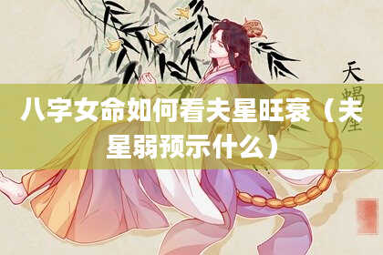 八字女命如何看夫星旺衰（夫星弱预示什么）