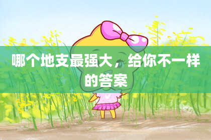 哪个地支最强大，给你不一样的答案