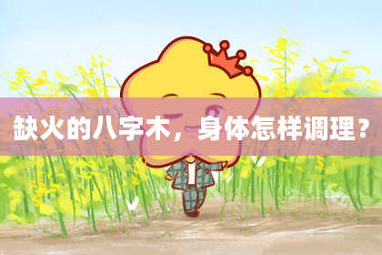 缺火的八字木,身体怎样调理?