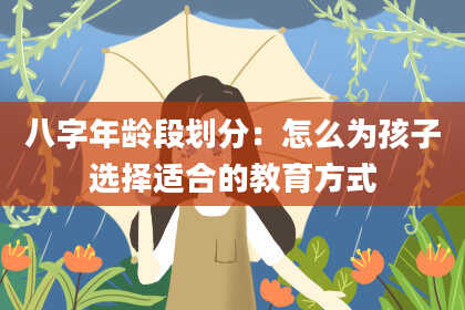 八字年龄段划分：怎么为孩子选择适合的教育方式