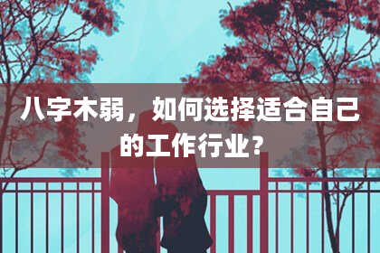 八字木弱，如何选择适合自己的工作行业？
