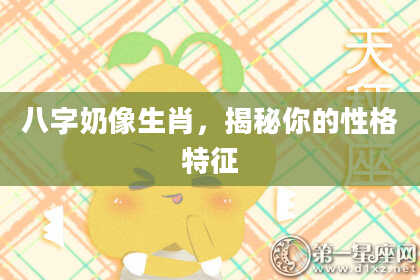 八字奶像生肖，揭秘你的性格特征