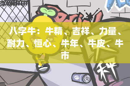 八字牛：牛精、吉祥、力量、耐力、恒心、牛年、牛皮、牛市