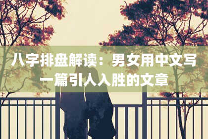 八字排盘解读：男女用中文写一篇引人入胜的文章