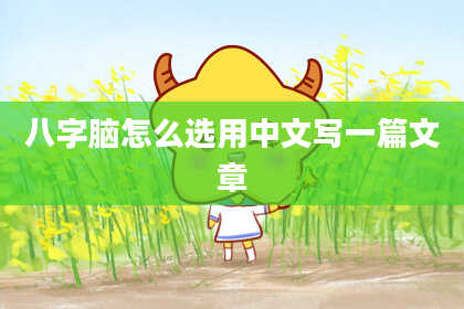 八字脑怎么选用中文写一篇文章