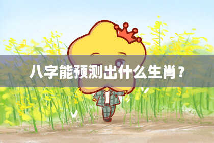 八字能预测出什么生肖？