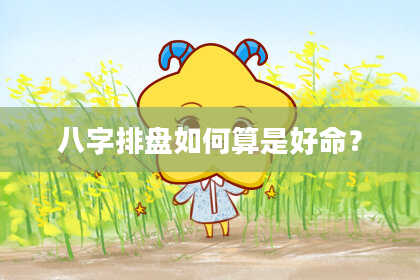八字排盘如何算是好命？