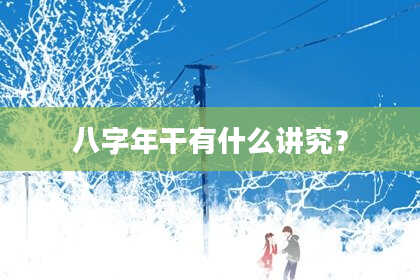 八字年干有什么讲究？