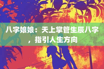 八字娘娘：天上掌管生辰八字，指引人生方向