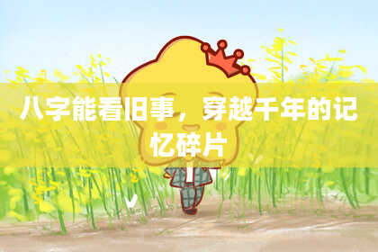 八字能看旧事，穿越千年的记忆碎片