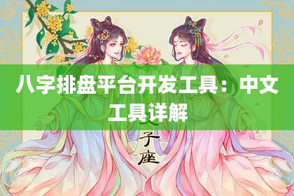 八字排盘平台开发工具：中文工具详解