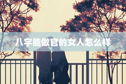 八字能做官的女人怎么样