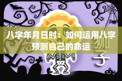 八字年月日时：如何运用八字预测自己的命运